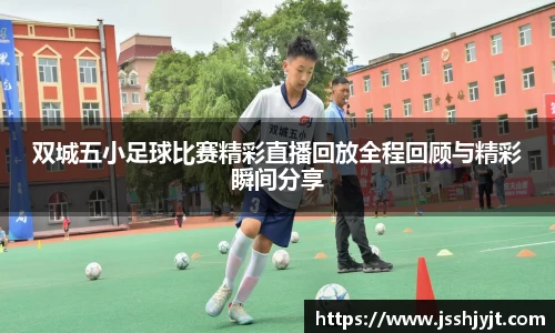 双城五小足球比赛精彩直播回放全程回顾与精彩瞬间分享