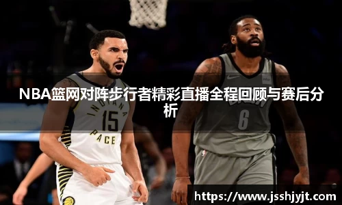 NBA篮网对阵步行者精彩直播全程回顾与赛后分析