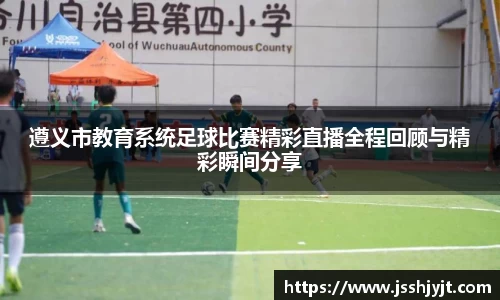 遵义市教育系统足球比赛精彩直播全程回顾与精彩瞬间分享