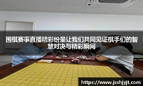 围棋赛事直播精彩纷呈让我们共同见证棋手们的智慧对决与精彩瞬间