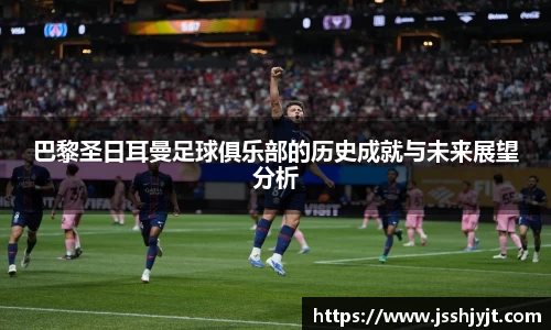 巴黎圣日耳曼足球俱乐部的历史成就与未来展望分析