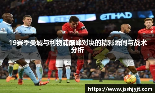 19赛季曼城与利物浦巅峰对决的精彩瞬间与战术分析