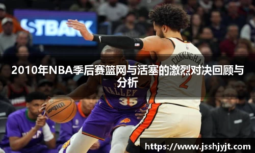 2010年NBA季后赛篮网与活塞的激烈对决回顾与分析