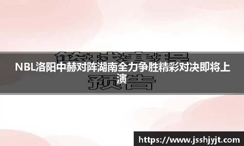 NBL洛阳中赫对阵湖南全力争胜精彩对决即将上演
